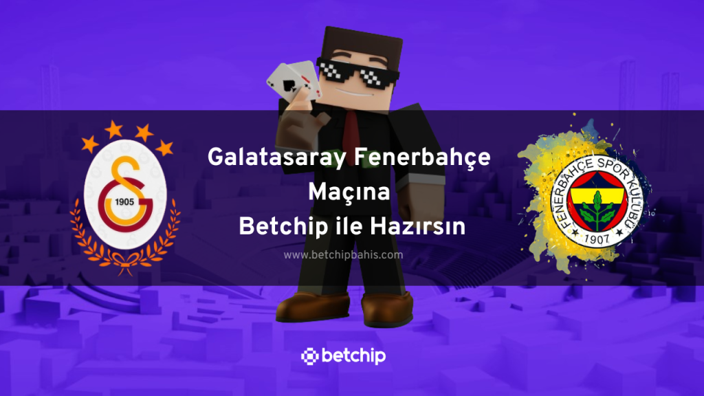 Galatasaray Fenerbahçe Maçına Betchip ile Hazırsın